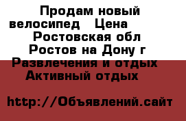 Продам новый велосипед › Цена ­ 8 000 - Ростовская обл., Ростов-на-Дону г. Развлечения и отдых » Активный отдых   